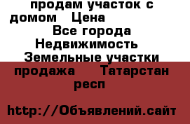 продам участок с домом › Цена ­ 1 200 000 - Все города Недвижимость » Земельные участки продажа   . Татарстан респ.